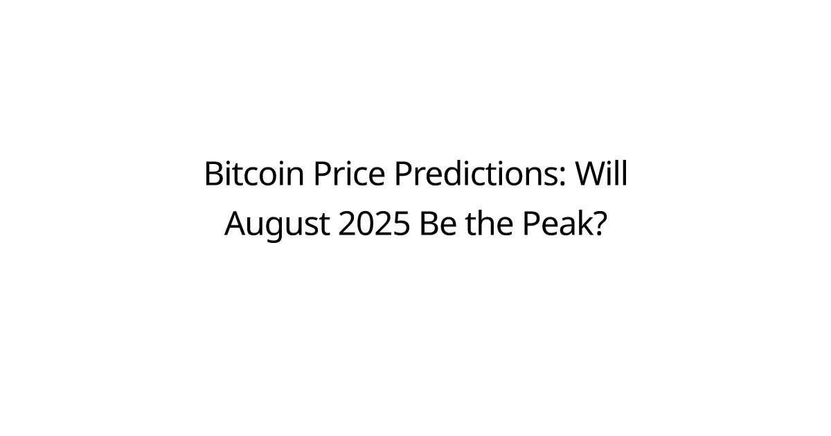 Bitcoin Price Predictions: Will August 2025 Be the Peak?