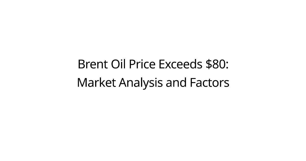 Brent Oil Price Exceeds $80: Market Analysis and Factors