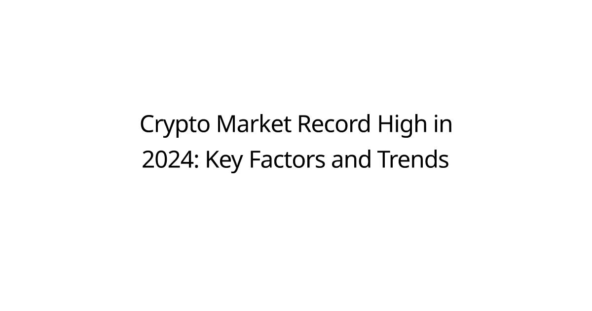 Crypto Market Record High in 2024: Key Factors and Trends