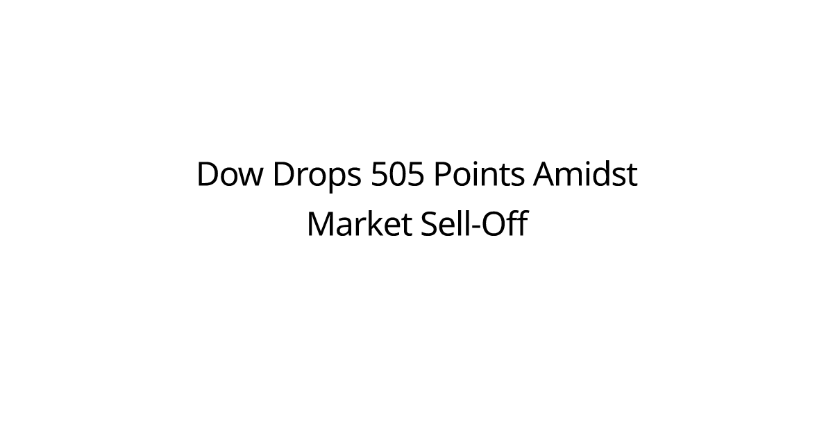 Dow Drops 505 Points Amidst Market Sell-Off