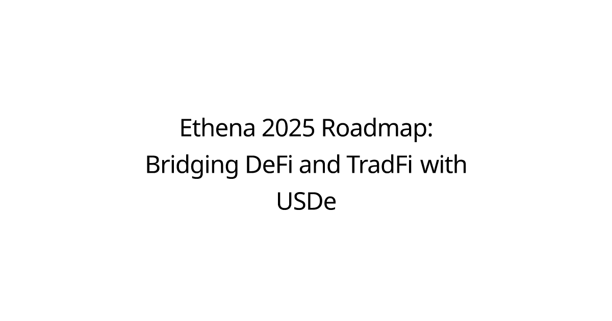 Ethena 2025 Roadmap: Bridging DeFi and TradFi with USDe