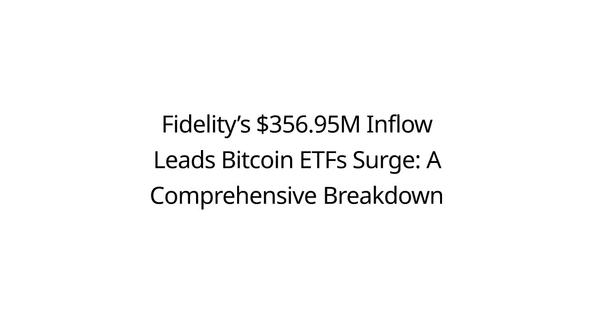 Fidelity’s $356.95M Inflow Leads Bitcoin ETFs Surge: A Comprehensive Breakdown