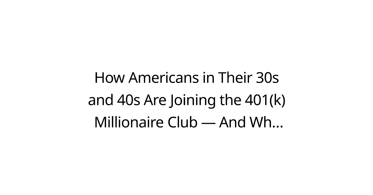 How Americans in Their 30s and 40s Are Joining the 401(k) Millionaire Club — And Why You Should Follow Their Steps in 2025