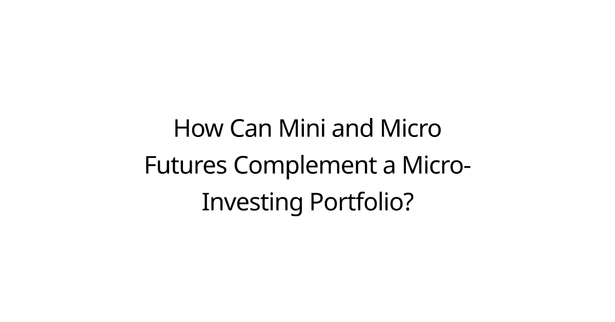 How Can Mini and Micro Futures Complement a Micro-Investing Portfolio?