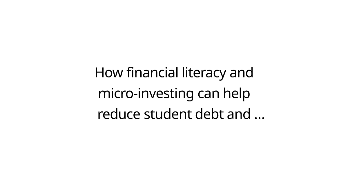 How financial literacy and micro-investing can help reduce student debt and build a financially aware generation.