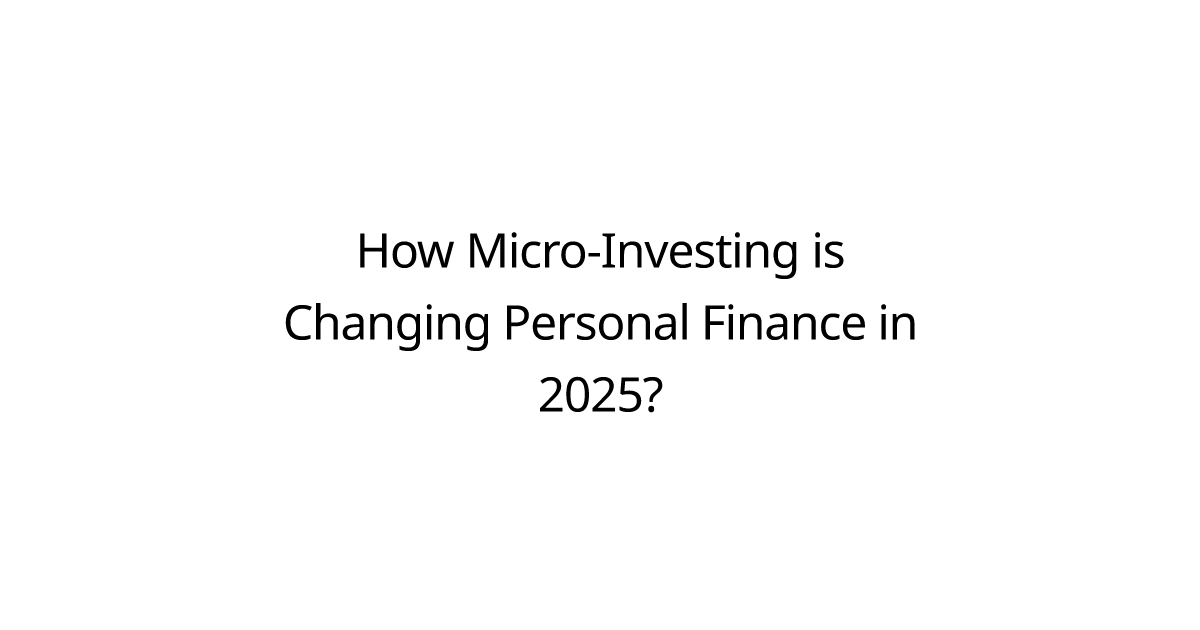 How Micro-Investing is Changing Personal Finance in 2025?