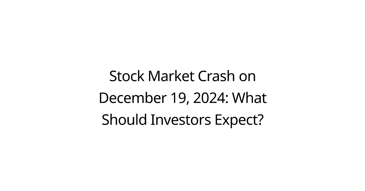 Stock Market Crash on December 19, 2024: What Should Investors Expect?