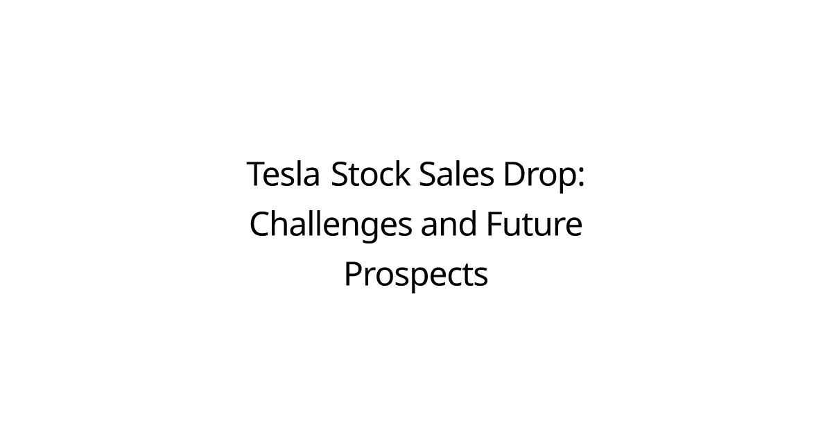 Tesla Stock Sales Drop: Challenges and Future Prospects