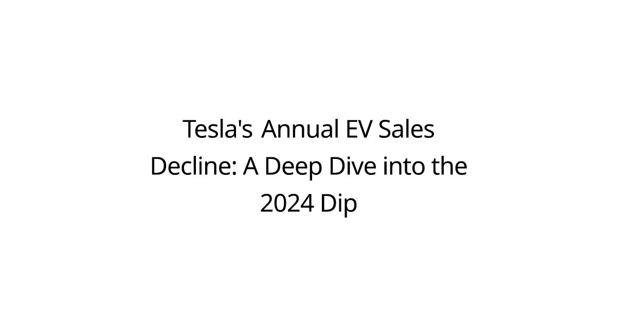 Tesla's Annual EV Sales Decline: A Deep Dive into the 2024 Dip