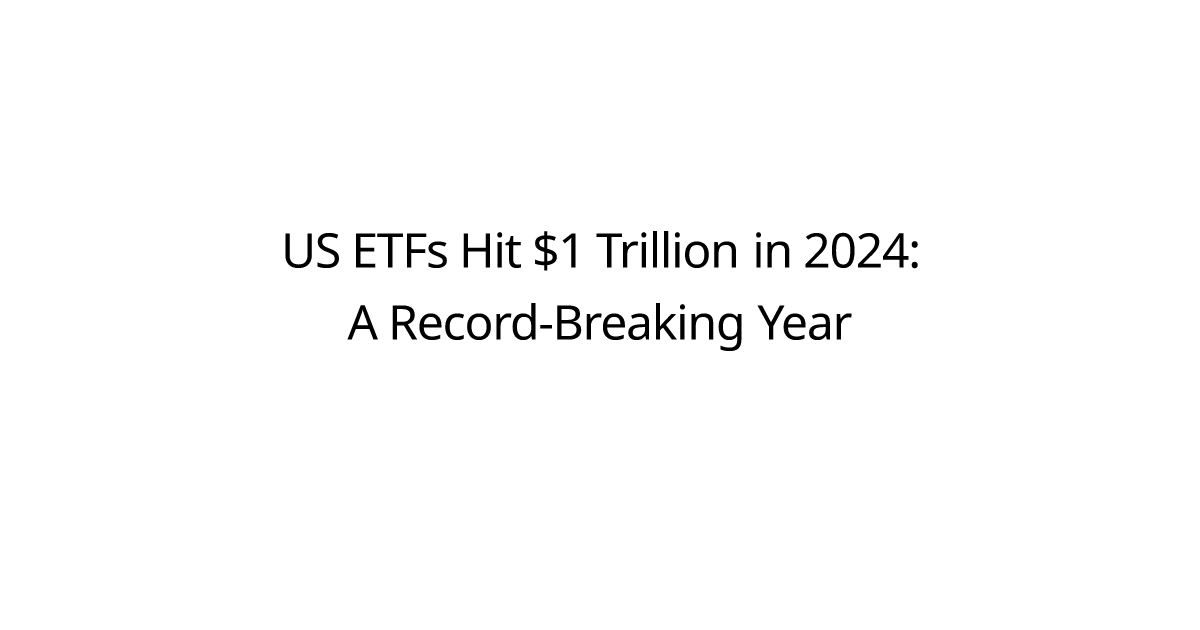 US ETFs Hit $1 Trillion in 2024: A Record-Breaking Year